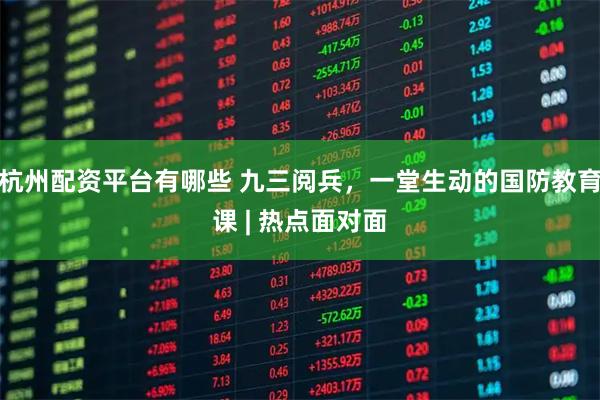 杭州配资平台有哪些 九三阅兵，一堂生动的国防教育课 | 热点面对面