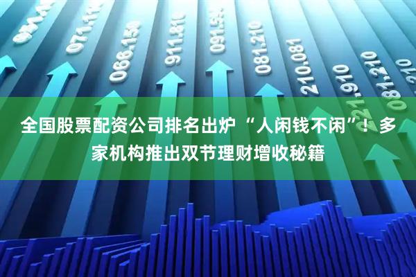 全国股票配资公司排名出炉 “人闲钱不闲”！多家机构推出双节理财增收秘籍