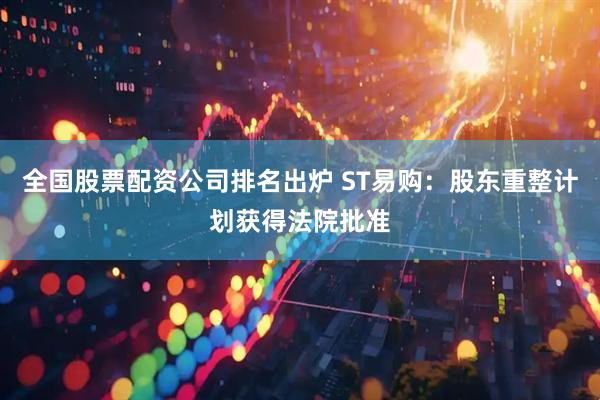 全国股票配资公司排名出炉 ST易购：股东重整计划获得法院批准
