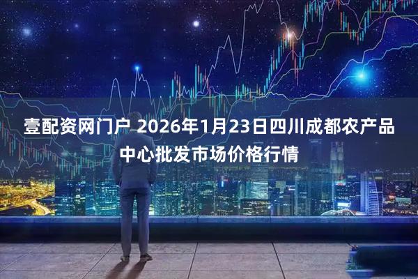壹配资网门户 2026年1月23日四川成都农产品中心批发市场价格行情