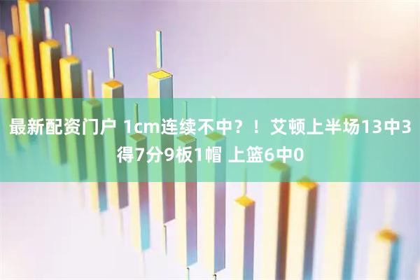 最新配资门户 1cm连续不中？！艾顿上半场13中3得7分9板1帽 上篮6中0