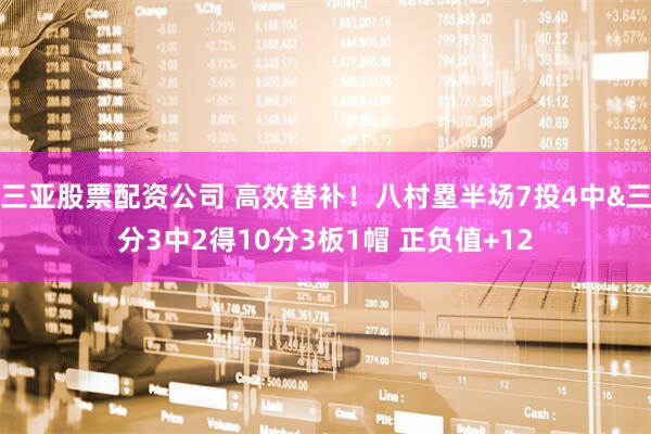 三亚股票配资公司 高效替补！八村塁半场7投4中&三分3中2得10分3板1帽 正负值+12