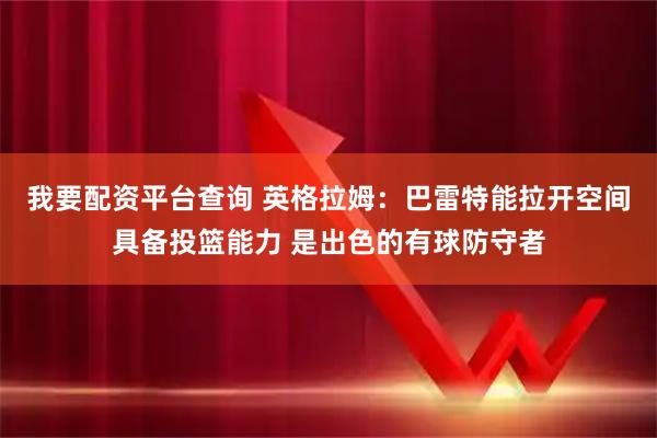 我要配资平台查询 英格拉姆：巴雷特能拉开空间具备投篮能力 是出色的有球防守者