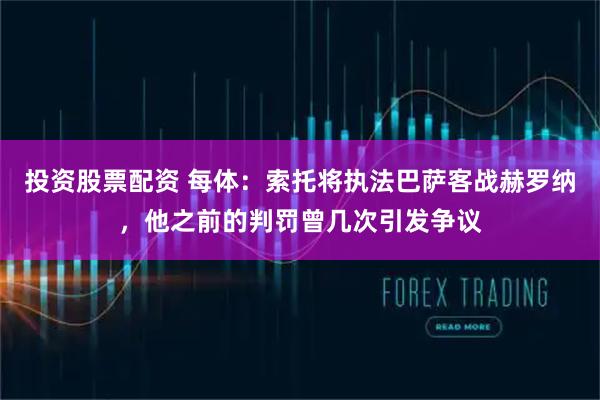 投资股票配资 每体：索托将执法巴萨客战赫罗纳，他之前的判罚曾几次引发争议