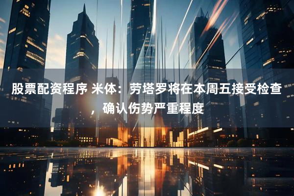 股票配资程序 米体：劳塔罗将在本周五接受检查，确认伤势严重程度