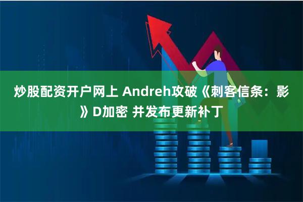 炒股配资开户网上 Andreh攻破《刺客信条：影》D加密 并发布更新补丁