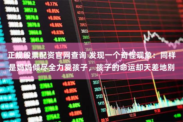 正规股票配资官网查询 发现一个奇怪现象：同样是妈妈倾尽全力爱孩子，孩子的命运却天差地别