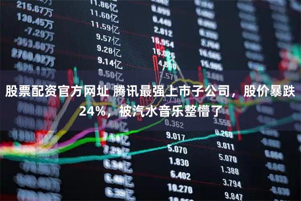 股票配资官方网址 腾讯最强上市子公司，股价暴跌24%，被汽水音乐整懵了