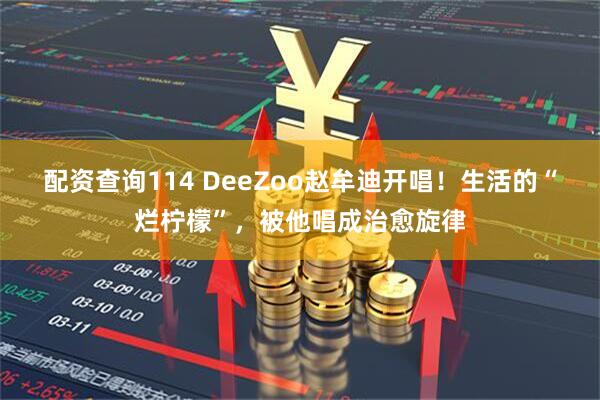 配资查询114 DeeZoo赵牟迪开唱！生活的“烂柠檬”，被他唱成治愈旋律