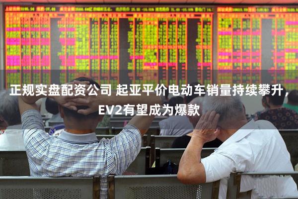 正规实盘配资公司 起亚平价电动车销量持续攀升，EV2有望成为爆款