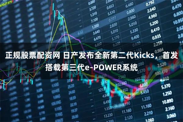 正规股票配资网 日产发布全新第二代Kicks,首发搭载第三代e-POWER系统