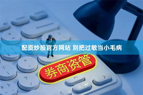 配资炒股官方网站 别把过敏当小毛病