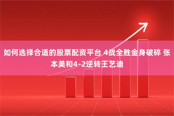 如何选择合适的股票配资平台 4战全胜金身破碎 张本美和4-2逆转王艺迪